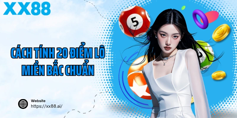 Cách tính 20 điểm lô miền Bắc chuẩn