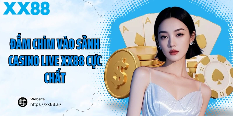 Đắm chìm vào sảnh casino live XX88 cực chất