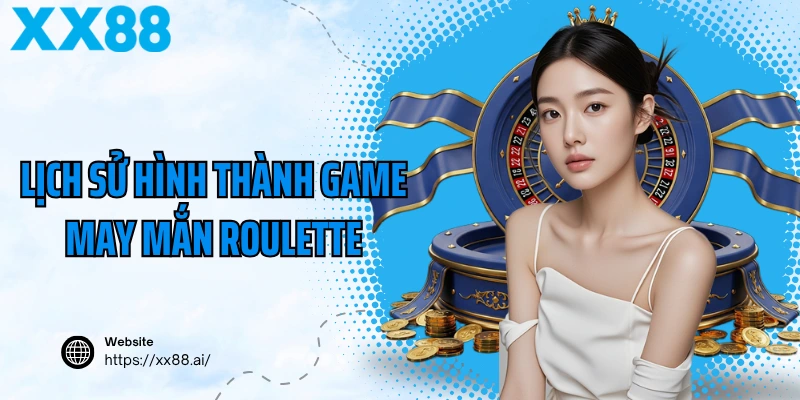Lịch sử hình thành game may mắn roulette