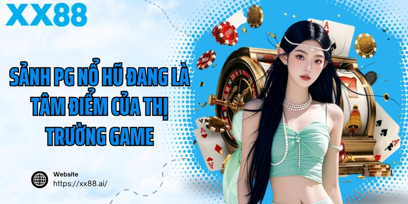 Sảnh PG nổ hũ đang là tâm điểm của thị trường game