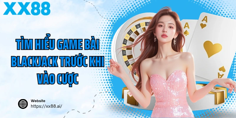 Tìm hiểu game bài blackjack trước khi vào cược